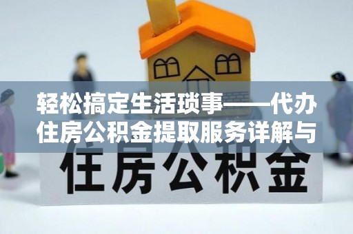 云龙轻松搞定生活琐事——代办住房公积金提取服务详解与实用指南