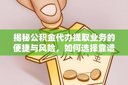 云龙揭秘公积金代办提取业务的便捷与风险，如何选择靠谱服务？