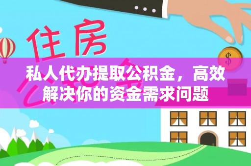 云龙私人代办提取公积金，高效解决你的资金需求问题