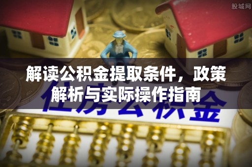 云龙解读公积金提取条件，政策解析与实际操作指南