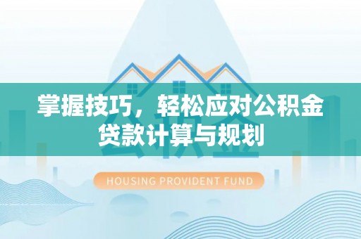 云龙掌握技巧，轻松应对公积金贷款计算与规划