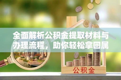 云龙全面解析公积金提取材料与办理流程，助你轻松拿回属于自己的钱