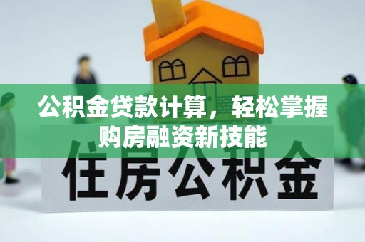 云龙公积金贷款计算，轻松掌握购房融资新技能