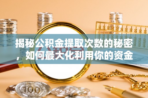 云龙揭秘公积金提取次数的秘密，如何最大化利用你的资金