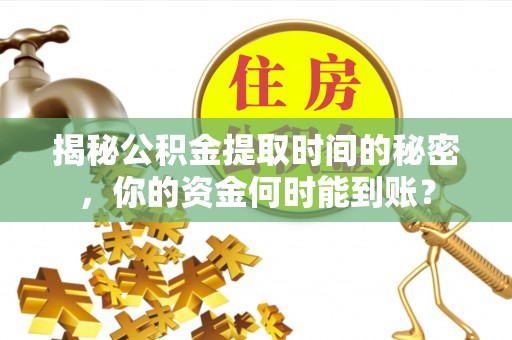 云龙揭秘公积金提取时间的秘密，你的资金何时能到账？