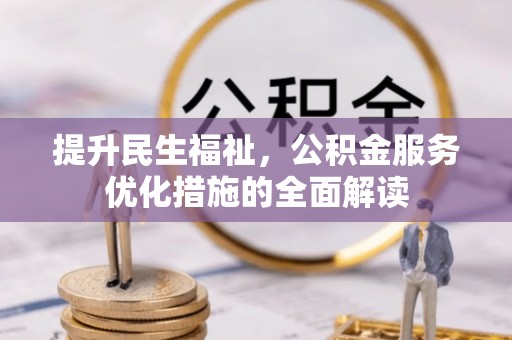 云龙提升民生福祉，公积金服务优化措施的全面解读