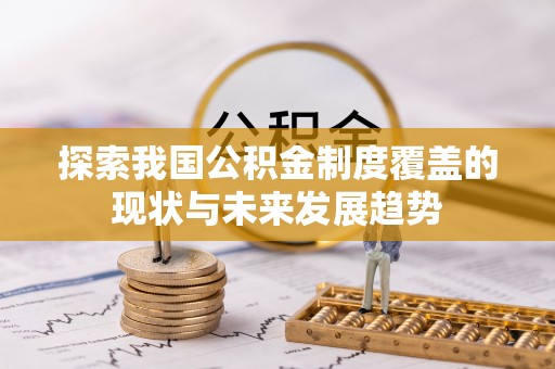 云龙探索我国公积金制度覆盖的现状与未来发展趋势