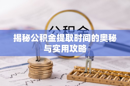 云龙揭秘公积金提取时间的奥秘与实用攻略