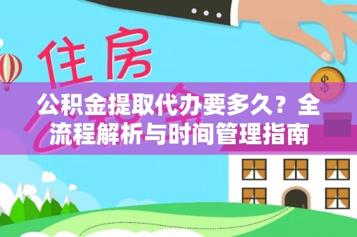 云龙公积金提取代办要多久？全流程解析与时间管理指南
