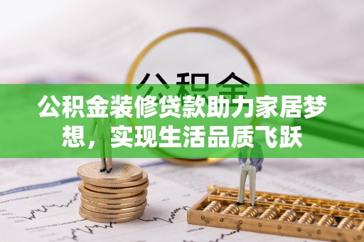 云龙公积金装修贷款助力家居梦想，实现生活品质飞跃
