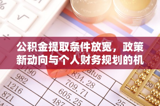 云龙公积金提取条件放宽，政策新动向与个人财务规划的机遇