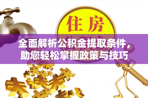 云龙全面解析公积金提取条件，助您轻松掌握政策与技巧