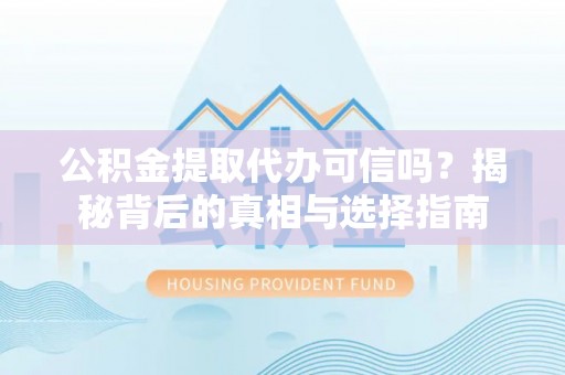 云龙公积金提取代办可信吗？揭秘背后的真相与选择指南