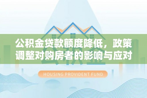 云龙公积金贷款额度降低，政策调整对购房者的影响与应对策略