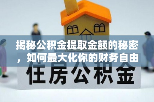 云龙揭秘公积金提取金额的秘密，如何最大化你的财务自由