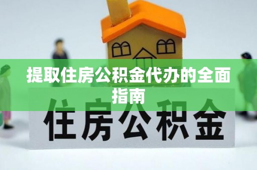 云龙提取住房公积金代办的全面指南
