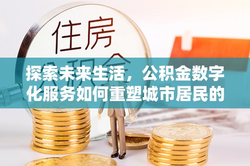 云龙探索未来生活，公积金数字化服务如何重塑城市居民的便利体验