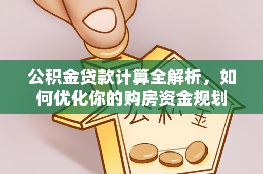 云龙公积金贷款计算全解析，如何优化你的购房资金规划