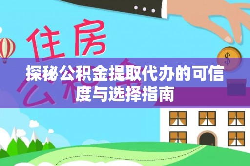 云龙探秘公积金提取代办的可信度与选择指南