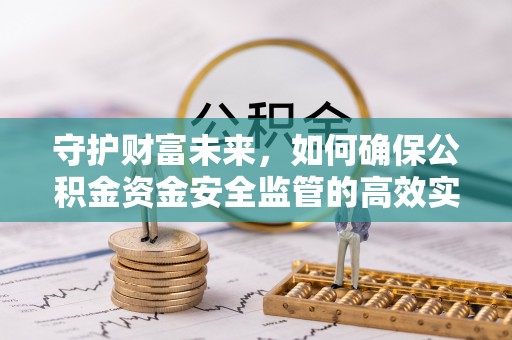 云龙守护财富未来，如何确保公积金资金安全监管的高效实施