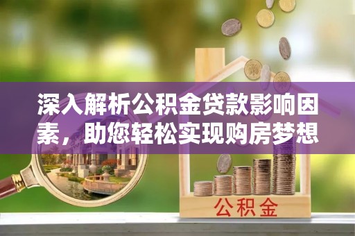 云龙深入解析公积金贷款影响因素，助您轻松实现购房梦想