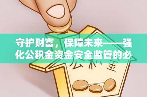 云龙守护财富，保障未来——强化公积金资金安全监管的必要性