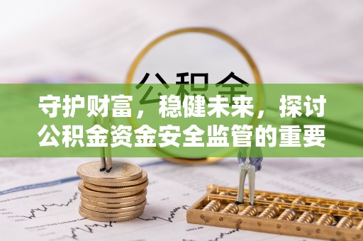 云龙守护财富，稳健未来，探讨公积金资金安全监管的重要性与实践