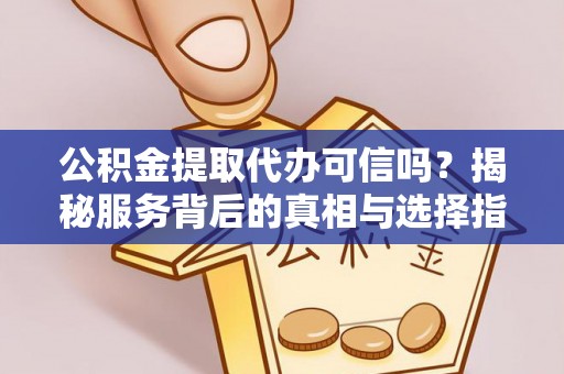 云龙公积金提取代办可信吗？揭秘服务背后的真相与选择指南