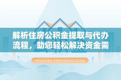 云龙解析住房公积金提取与代办流程，助您轻松解决资金需求