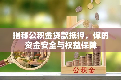 云龙揭秘公积金贷款抵押，你的资金安全与权益保障