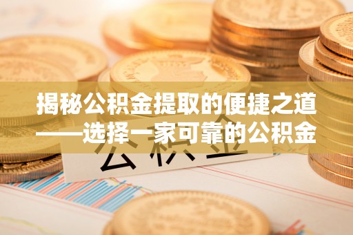 云龙揭秘公积金提取的便捷之道——选择一家可靠的公积金提取代办公司