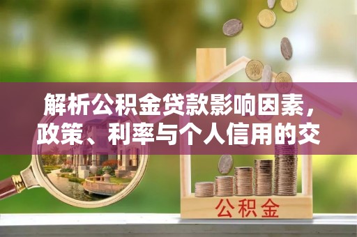 云龙解析公积金贷款影响因素，政策、利率与个人信用的交织作用