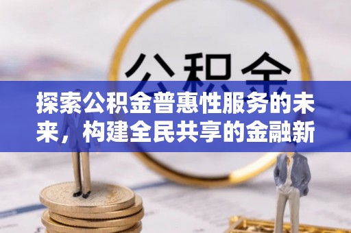 云龙探索公积金普惠性服务的未来，构建全民共享的金融新生态