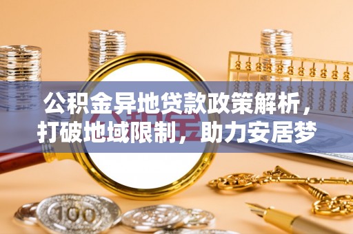 云龙公积金异地贷款政策解析，打破地域限制，助力安居梦想