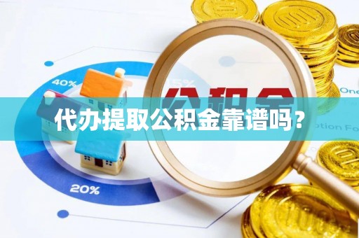 云龙代办提取公积金靠谱吗？
