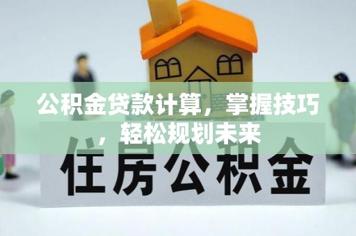云龙公积金贷款计算，掌握技巧，轻松规划未来