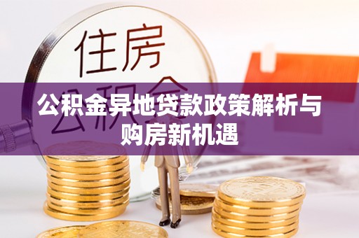 云龙公积金异地贷款政策解析与购房新机遇