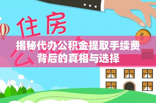 云龙揭秘代办公积金提取手续费背后的真相与选择
