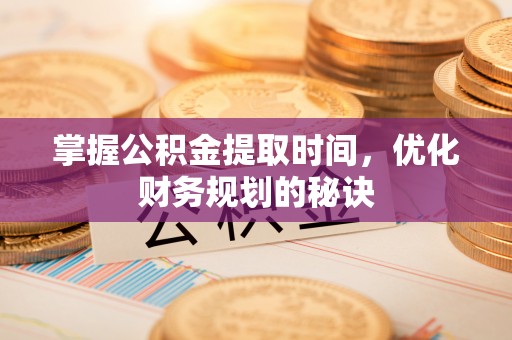 云龙掌握公积金提取时间，优化财务规划的秘诀