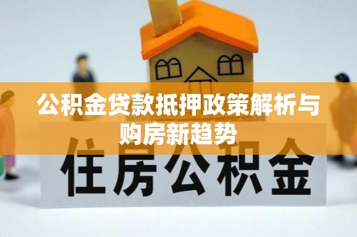 云龙公积金贷款抵押政策解析与购房新趋势
