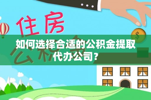 云龙如何选择合适的公积金提取代办公司？