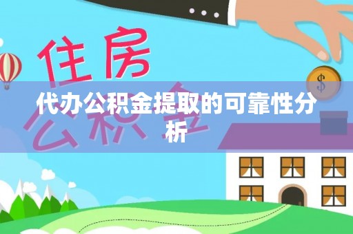 云龙代办公积金提取的可靠性分析
