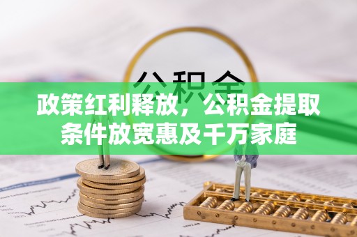 云龙政策红利释放，公积金提取条件放宽惠及千万家庭