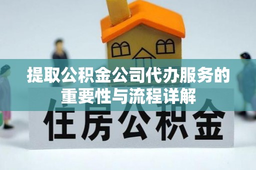 云龙提取公积金公司代办服务的重要性与流程详解