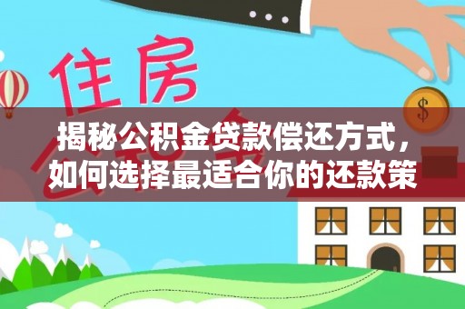 云龙揭秘公积金贷款偿还方式，如何选择最适合你的还款策略
