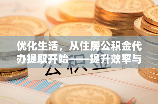 云龙优化生活，从住房公积金代办提取开始——提升效率与便捷的秘诀