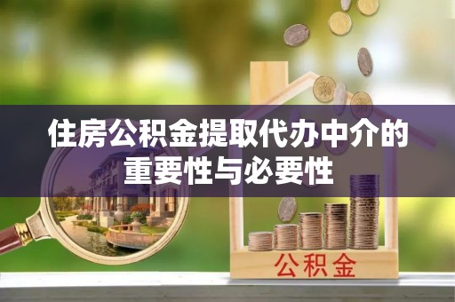 云龙住房公积金提取代办中介的重要性与必要性