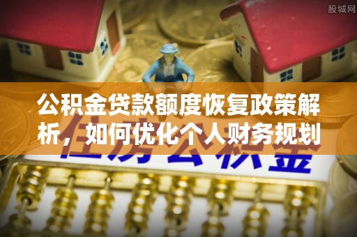 云龙公积金贷款额度恢复政策解析，如何优化个人财务规划