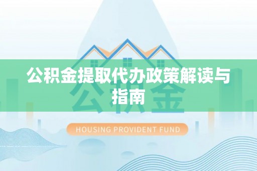 云龙公积金提取代办政策解读与指南