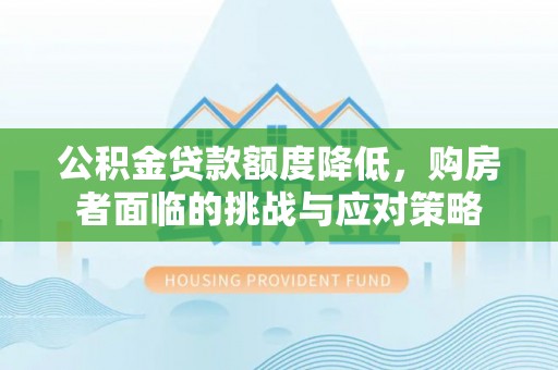 云龙公积金贷款额度降低，购房者面临的挑战与应对策略